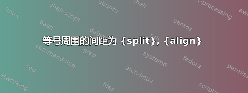 等号周围的间距为 {split}, {align}