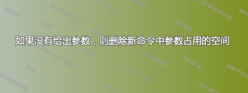 如果没有给出参数，则删除新命令中参数占用的空间