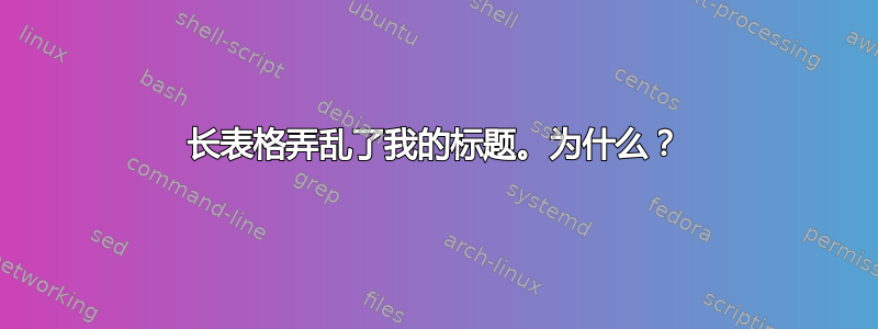 长表格弄乱了我的标题。为什么？