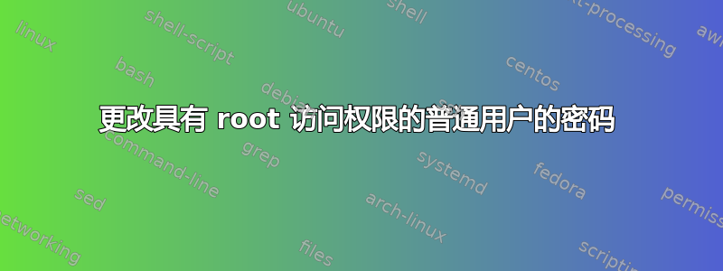 更改具有 root 访问权限的普通用户的密码