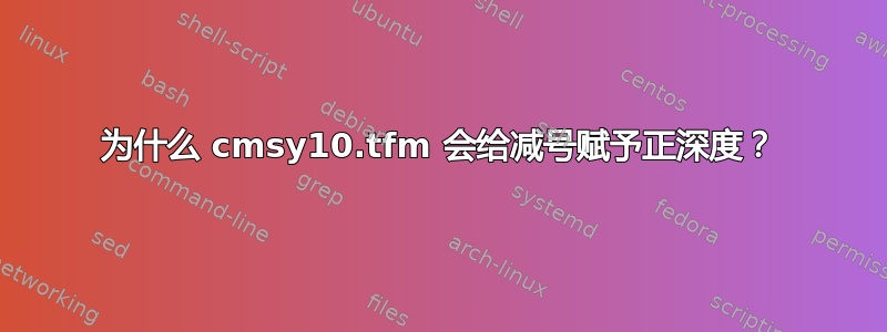 为什么 cmsy10.tfm 会给减号赋予正深度？