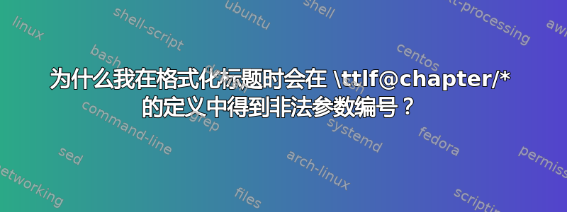 为什么我在格式化标题时会在 \ttlf@chapter/* 的定义中得到非法参数编号？