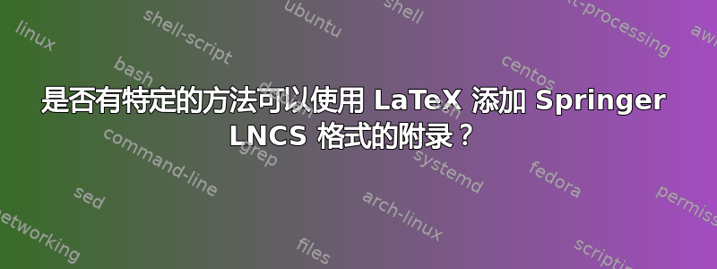 是否有特定的方法可以使用 LaTeX 添加 Springer LNCS 格式的附录？