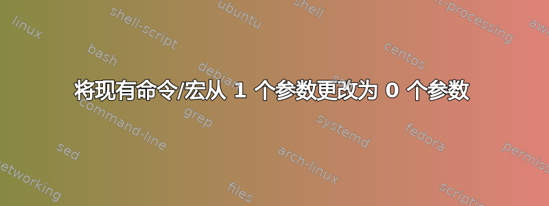 将现有命令/宏从 1 个参数更改为 0 个参数