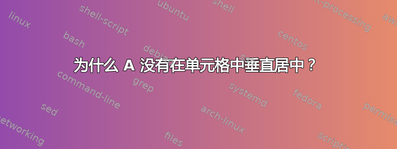 为什么 A 没有在单元格中垂直居中？