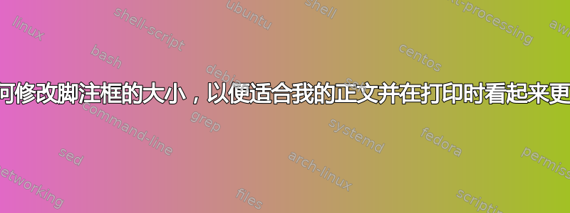 如何修改脚注框的大小，以便适合我的正文并在打印时看起来更好