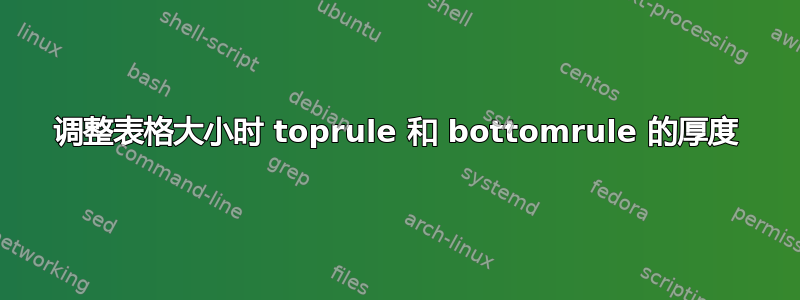 调整表格大小时 toprule 和 bottomrule 的厚度