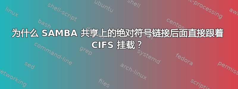 为什么 SAMBA 共享上的绝对符号链接后面直接跟着 CIFS 挂载？