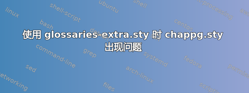 使用 glossaries-extra.sty 时 chappg.sty 出现问题