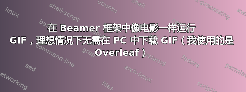 在 Beamer 框架中像电影一样运行 GIF，理想情况下无需在 PC 中下载 GIF（我使用的是 Overleaf）