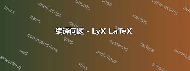 编译问题 - LyX LaTeX