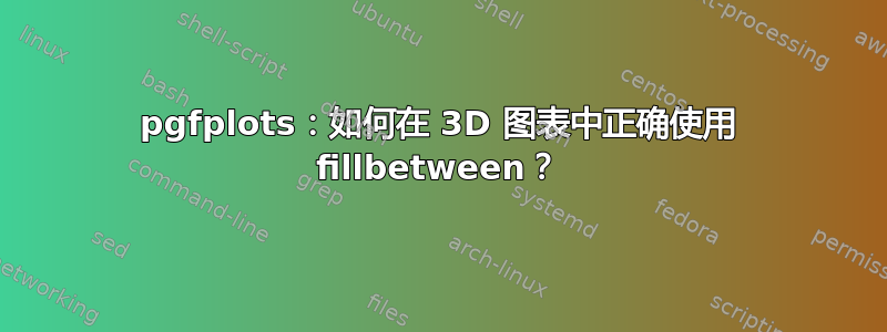 pgfplots：如何在 3D 图表中正确使用 fillbetween？