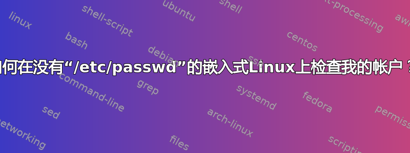 如何在没有“/etc/passwd”的嵌入式Linux上检查我的帐户？