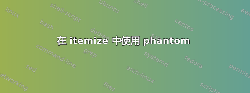 在 itemize 中使用 phantom