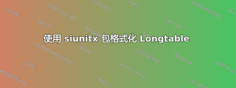 使用 siunitx 包格式化 Longtable