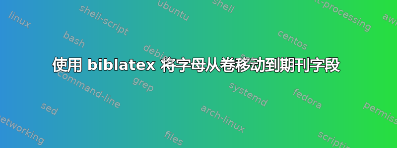 使用 biblatex 将字母从卷移动到期刊字段