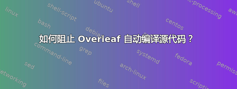 如何阻止 Overleaf 自动编译源代码？