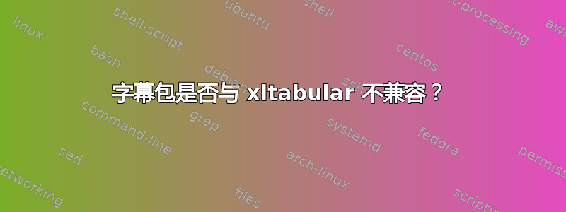 字幕包是否与 xltabular 不兼容？