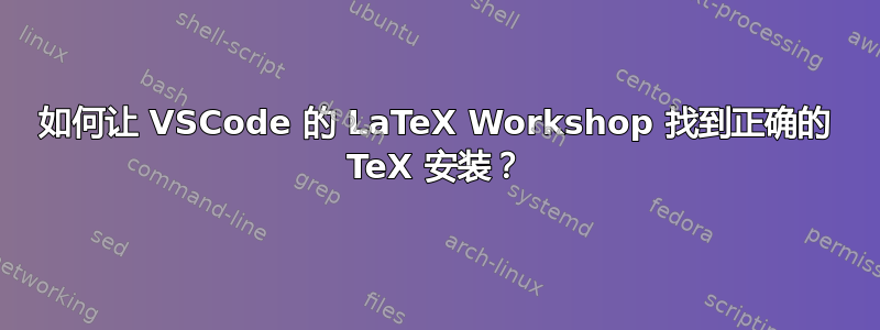 如何让 VSCode 的 LaTeX Workshop 找到正确的 TeX 安装？