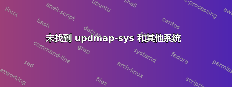 未找到 updmap-sys 和其他系统 