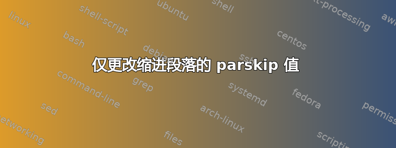 仅更改缩进段落的 parskip 值