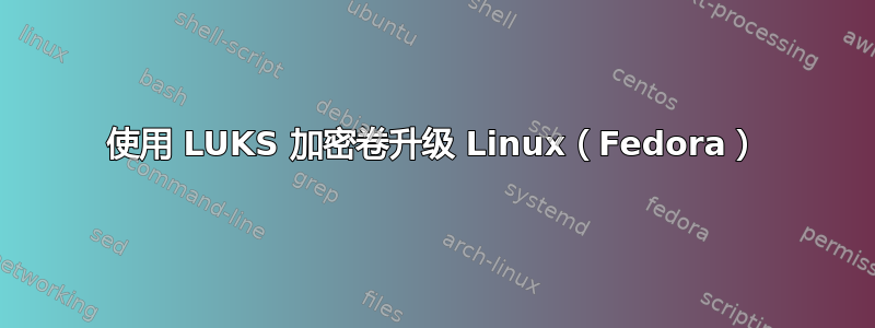 使用 LUKS 加密卷升级 Linux（Fedora）