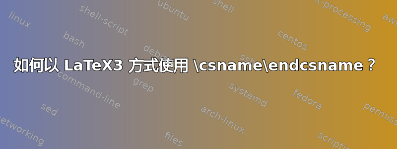 如何以 LaTeX3 方式使用 \csname\endcsname？