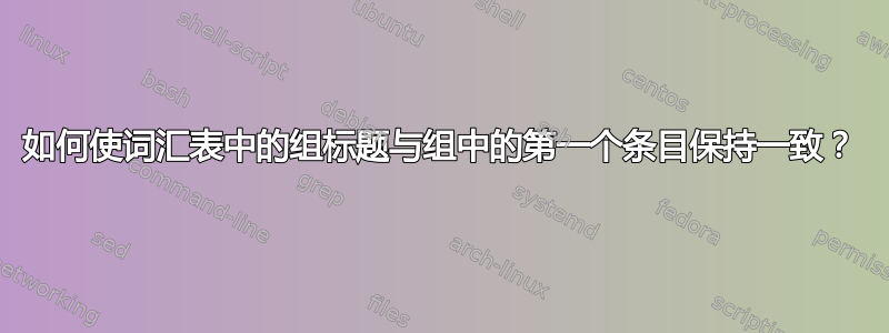 如何使词汇表中的组标题与组中的第一个条目保持一致？