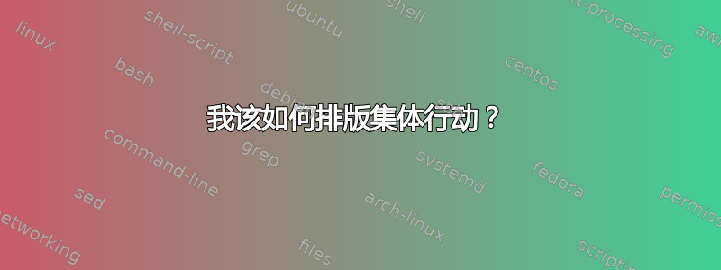 我该如何排版集体行动？