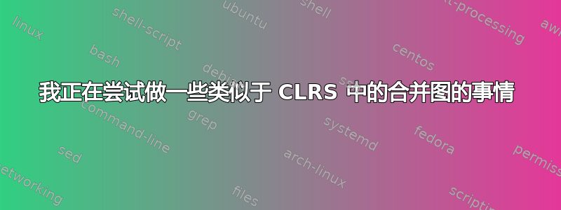 我正在尝试做一些类似于 CLRS 中的合并图的事情