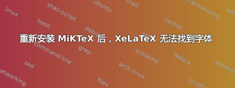 重新安装 MiKTeX 后，XeLaTeX 无法找到字体