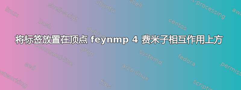 将标签放置在顶点 feynmp 4 费米子相互作用上方