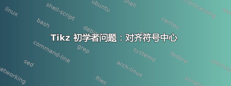 Tikz 初学者问题：对齐符号中心