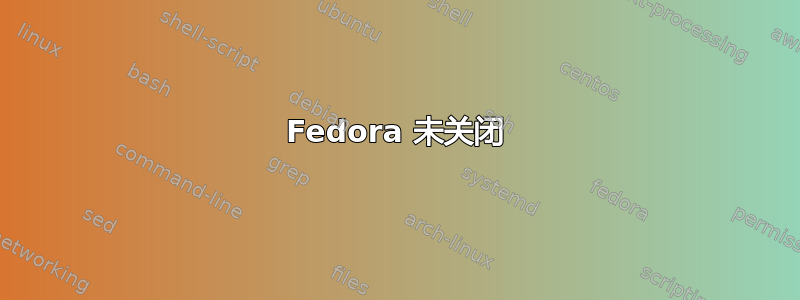 Fedora 未关闭