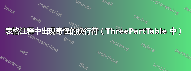 表格注释中出现奇怪的换行符（ThreePartTable 中）