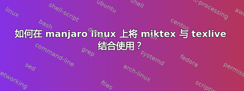 如何在 manjaro linux 上将 miktex 与 texlive 结合使用？