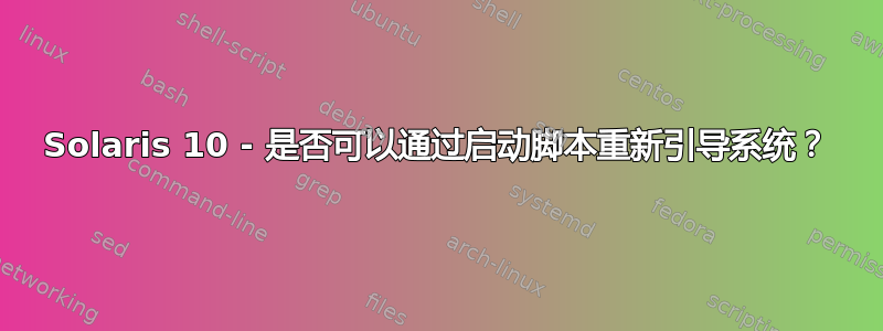 Solaris 10 - 是否可以通过启动脚本重新引导系统？