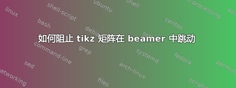 如何阻止 tikz 矩阵在 beamer 中跳动