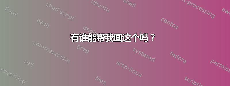 有谁能帮我画这个吗？