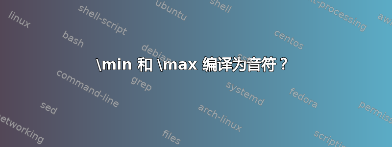 \min 和 \max 编译为音符？