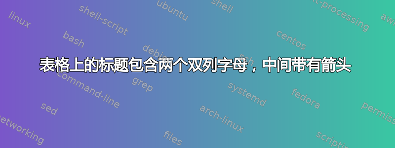 表格上的标题包含两个双列字母，中间带有箭头