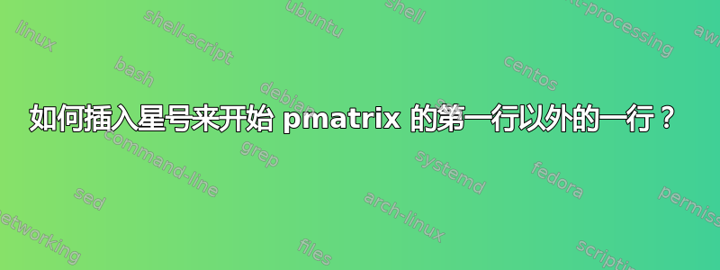 如何插入星号来开始 pmatrix 的第一行以外的一行？