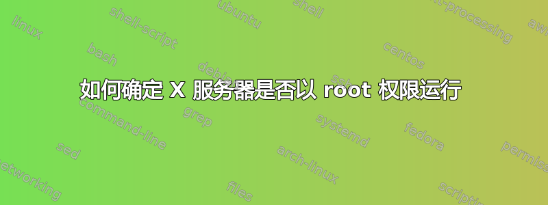 如何确定 X 服务器是否以 root 权限运行