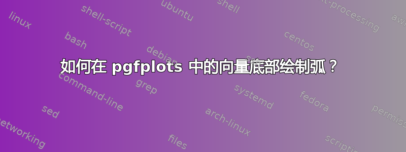 如何在 pgfplots 中的向量底部绘制弧？