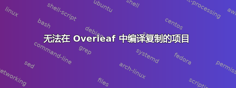 无法在 Overleaf 中编译复制的项目