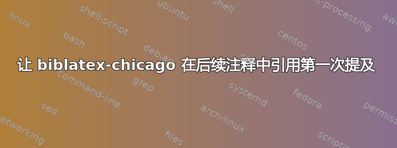 让 biblatex-chicago 在后续注释中引用第一次提及