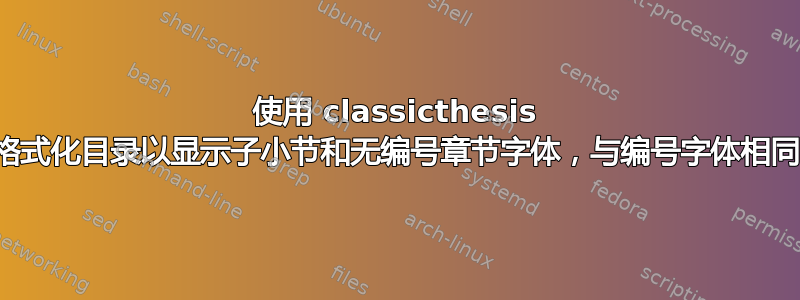 使用 classicthesis 格式化目录以显示子小节和无编号章节字体，与编号字体相同