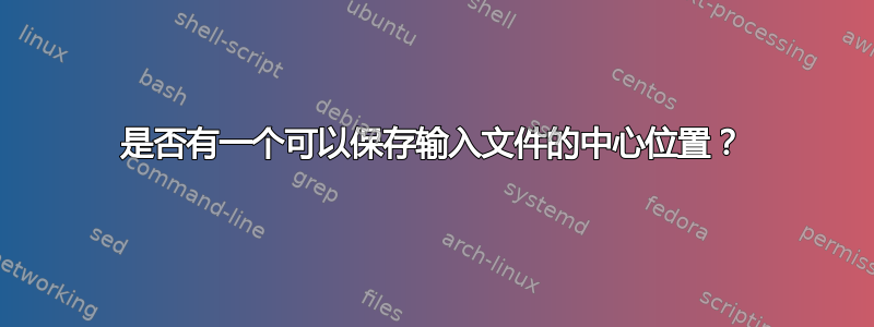 是否有一个可以保存输入文件的中心位置？