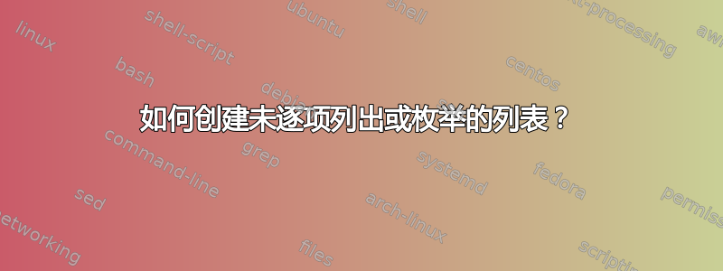 如何创建未逐项列出或枚举的列表？