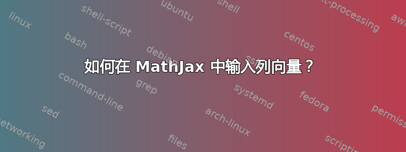 如何在 MathJax 中输入列向量？